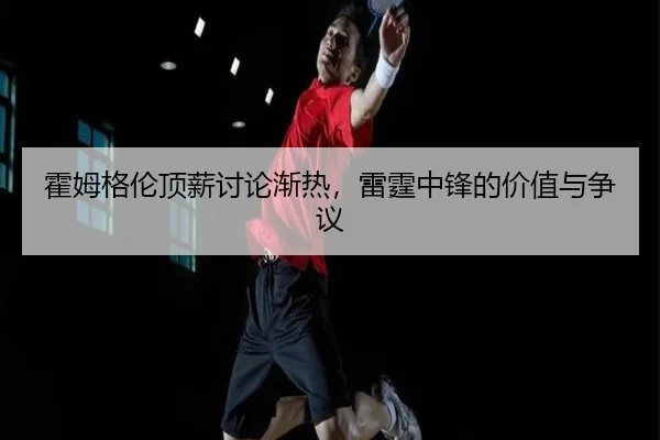 霍姆格伦顶薪讨论渐热，雷霆中锋的价值与争议